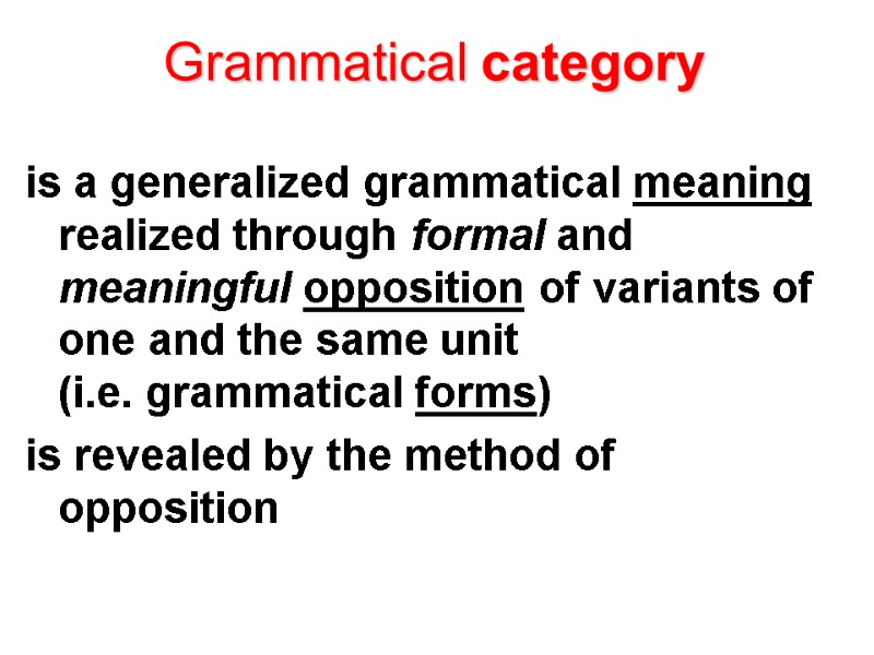 Grammatical category  is a generalized grammatical meaning realized through formal and meaningful opposition